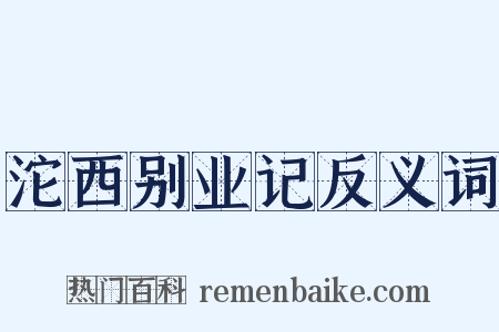 沱西别业记反义词是什么意思的图片
